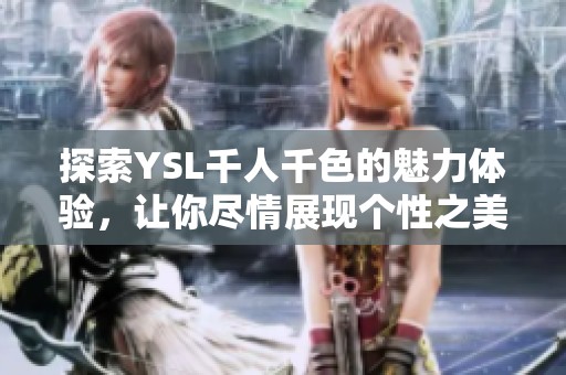 探索YSL千人千色的魅力体验，让你尽情展现个性之美