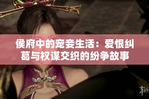 侯府中的宠妾生活：爱恨纠葛与权谋交织的纷争故事