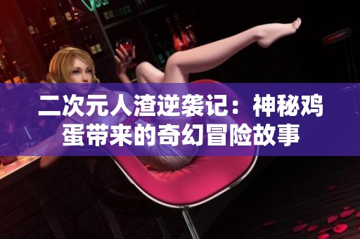 二次元人渣逆袭记：神秘鸡蛋带来的奇幻冒险故事