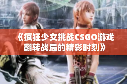 《疯狂少女挑战CSGO游戏 翻转战局的精彩时刻》