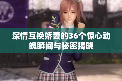 深情互换娇妻的36个惊心动魄瞬间与秘密揭晓