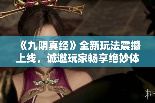 《九阴真经》全新玩法震撼上线，诚邀玩家畅享绝妙体验