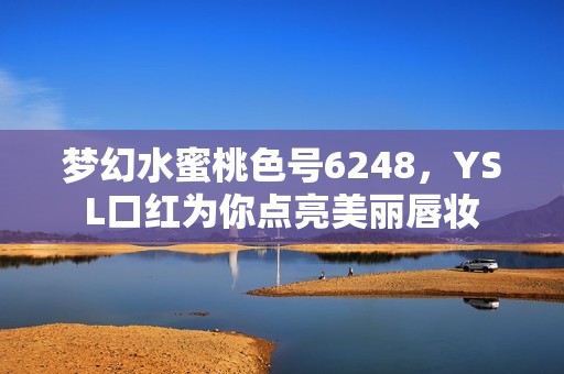 梦幻水蜜桃色号6248，YSL口红为你点亮美丽唇妆