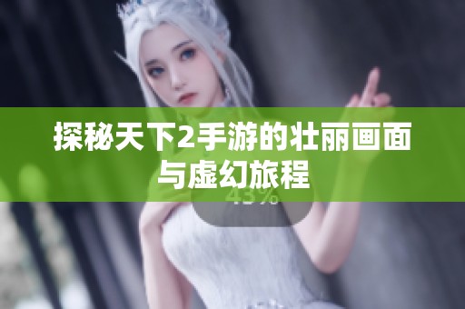 探秘天下2手游的壮丽画面与虚幻旅程