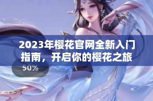 2023年樱花官网全新入门指南，开启你的樱花之旅