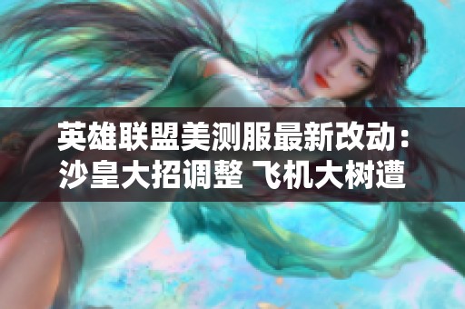 英雄联盟美测服最新改动：沙皇大招调整 飞机大树遭削弱