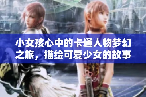 小女孩心中的卡通人物梦幻之旅，描绘可爱少女的故事