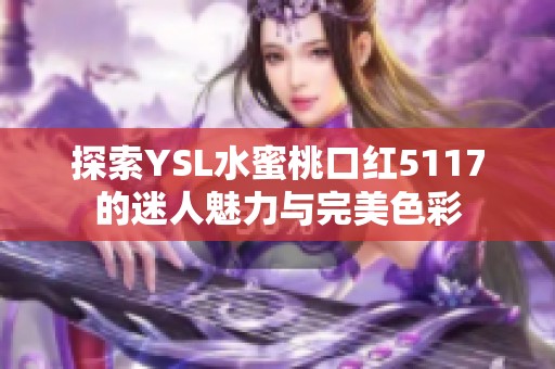 探索YSL水蜜桃口红5117的迷人魅力与完美色彩