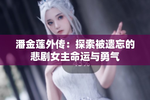 潘金莲外传：探索被遗忘的悲剧女主命运与勇气