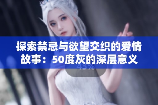 探索禁忌与欲望交织的爱情故事：50度灰的深层意义