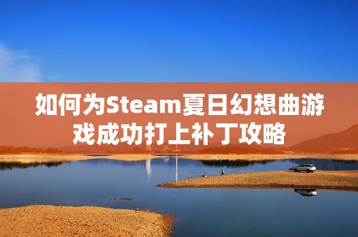 如何为Steam夏日幻想曲游戏成功打上补丁攻略