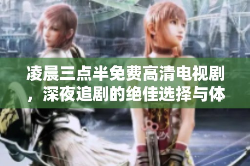 凌晨三点半免费高清电视剧，深夜追剧的绝佳选择与体验