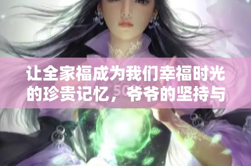 让全家福成为我们幸福时光的珍贵记忆，爷爷的坚持与爱