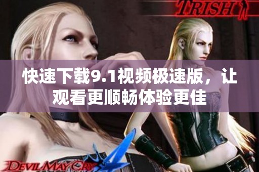 快速下载9.1视频极速版，让观看更顺畅体验更佳