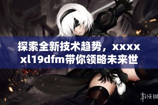 探索全新技术趋势，xxxxxl19dfm带你领略未来世界