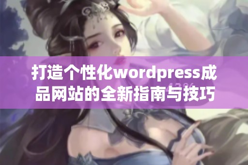 打造个性化wordpress成品网站的全新指南与技巧