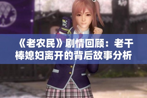 《老农民》剧情回顾：老干棒媳妇离开的背后故事分析