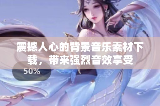 震撼人心的背景音乐素材下载，带来强烈音效享受