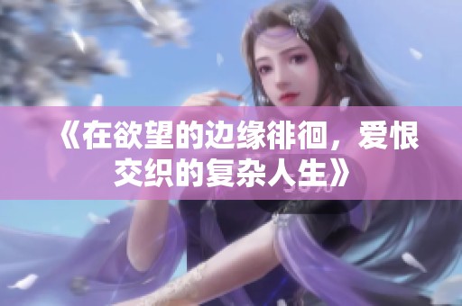 《在欲望的边缘徘徊，爱恨交织的复杂人生》