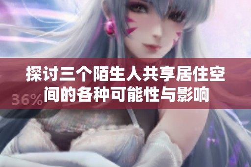 探讨三个陌生人共享居住空间的各种可能性与影响