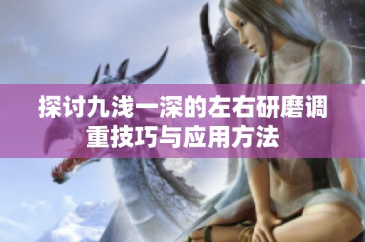 探讨九浅一深的左右研磨调重技巧与应用方法