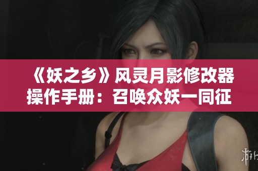 《妖之乡》风灵月影修改器操作手册：召唤众妖一同征战八方