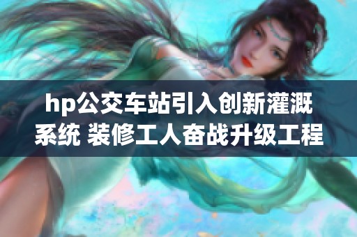 hp公交车站引入创新灌溉系统 装修工人奋战升级工程