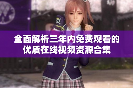 全面解析三年内免费观看的优质在线视频资源合集