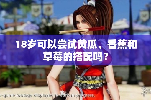 18岁可以尝试黄瓜、香蕉和草莓的搭配吗？