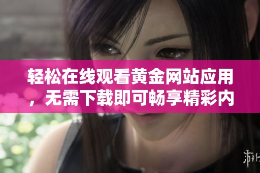 轻松在线观看黄金网站应用，无需下载即可畅享精彩内容