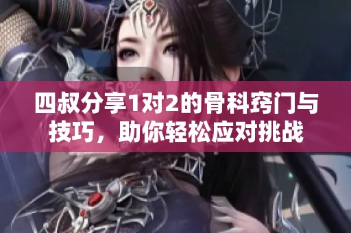 四叔分享1对2的骨科窍门与技巧，助你轻松应对挑战