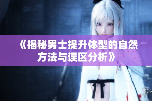 《揭秘男士提升体型的自然方法与误区分析》