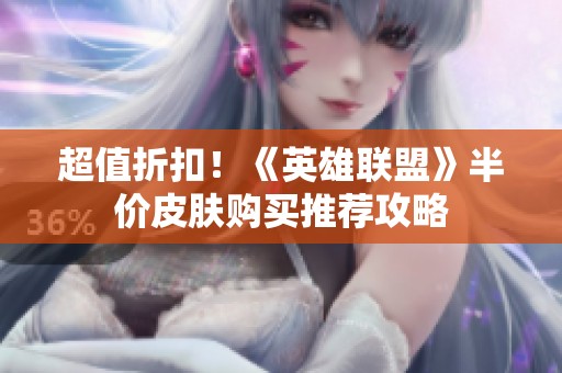 超值折扣！《英雄联盟》半价皮肤购买推荐攻略