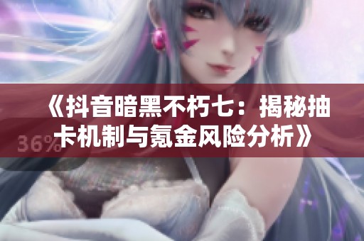 《抖音暗黑不朽七：揭秘抽卡机制与氪金风险分析》