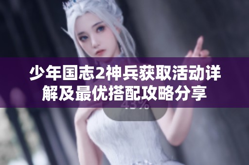 少年国志2神兵获取活动详解及最优搭配攻略分享