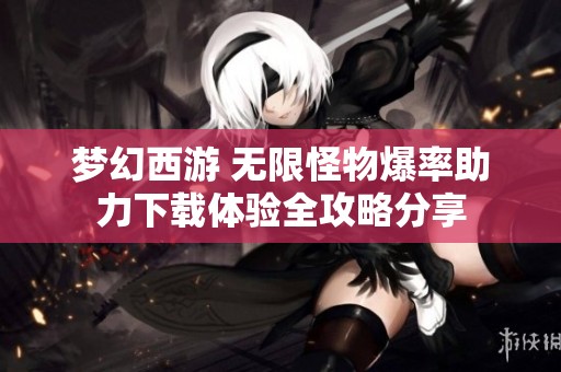 梦幻西游 无限怪物爆率助力下载体验全攻略分享