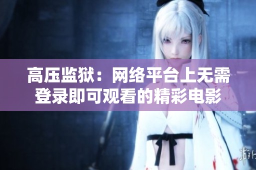高压监狱：网络平台上无需登录即可观看的精彩电影