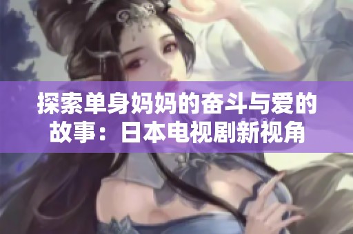 探索单身妈妈的奋斗与爱的故事：日本电视剧新视角