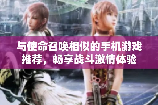 与使命召唤相似的手机游戏推荐，畅享战斗激情体验