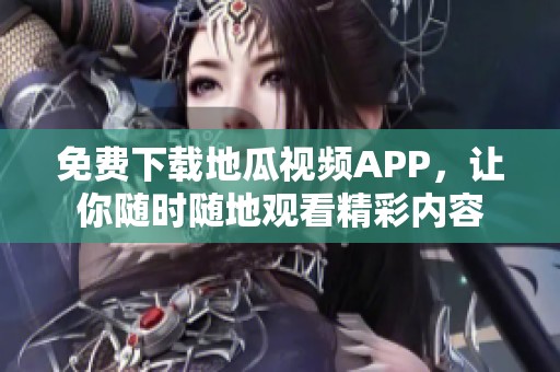 免费下载地瓜视频APP，让你随时随地观看精彩内容