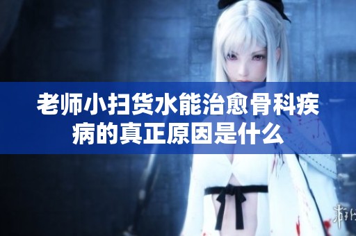 老师小扫货水能治愈骨科疾病的真正原因是什么
