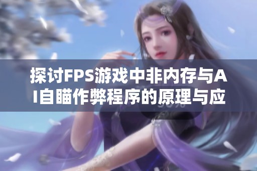 探讨FPS游戏中非内存与AI自瞄作弊程序的原理与应对策略