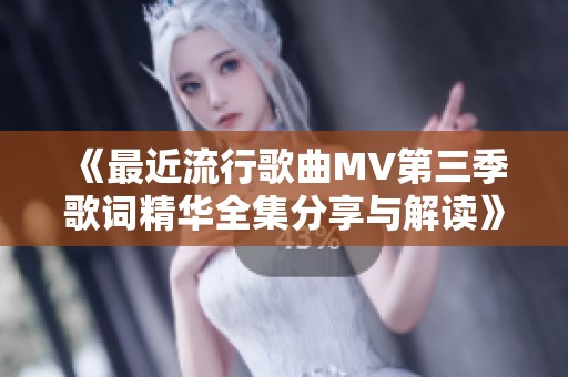 《最近流行歌曲MV第三季歌词精华全集分享与解读》