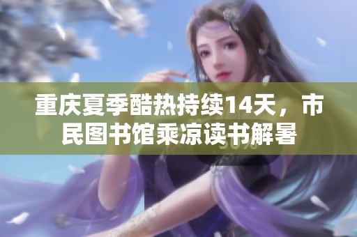 重庆夏季酷热持续14天，市民图书馆乘凉读书解暑
