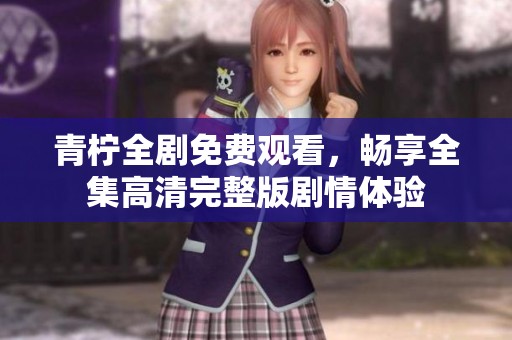 青柠全剧免费观看，畅享全集高清完整版剧情体验