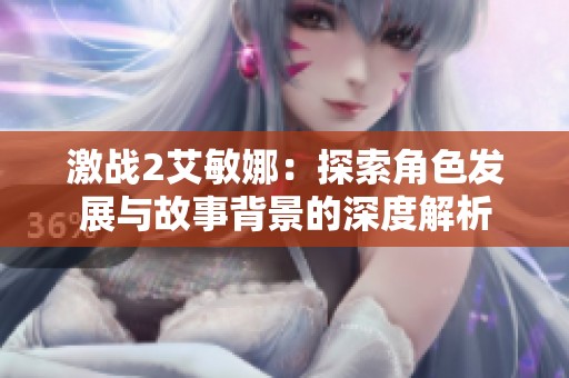 激战2艾敏娜：探索角色发展与故事背景的深度解析