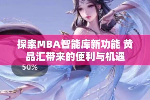 探索MBA智能库新功能 黄品汇带来的便利与机遇