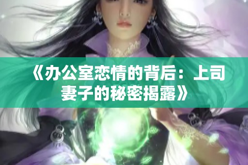 《办公室恋情的背后：上司妻子的秘密揭露》
