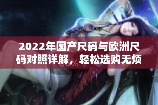 2022年国产尺码与欧洲尺码对照详解，轻松选购无烦恼