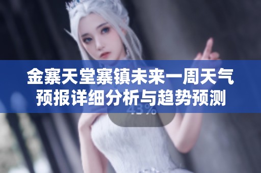 金寨天堂寨镇未来一周天气预报详细分析与趋势预测